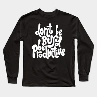 Don't Be Busy, Be Productive - Motivational & Inspirational Work Quotes (White) Long Sleeve T-Shirt